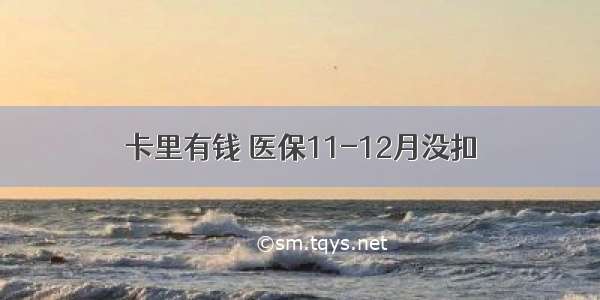 卡里有钱 医保11-12月没扣