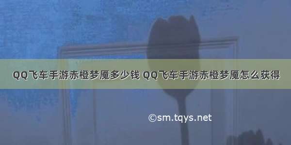 QQ飞车手游赤橙梦魇多少钱 QQ飞车手游赤橙梦魇怎么获得