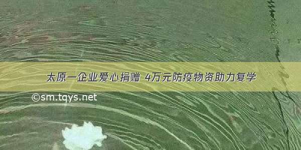 太原一企业爱心捐赠 4万元防疫物资助力复学