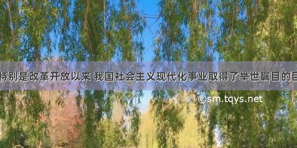 新中国成立特别是改革开放以来 我国社会主义现代化事业取得了举世瞩目的巨大成就。下