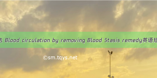 扶正活血祛瘀法 Blood circulation by removing Blood Stasis remedy英语短句 例句大全