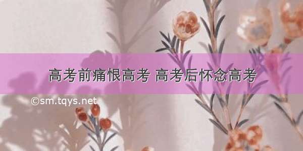 高考前痛恨高考 高考后怀念高考