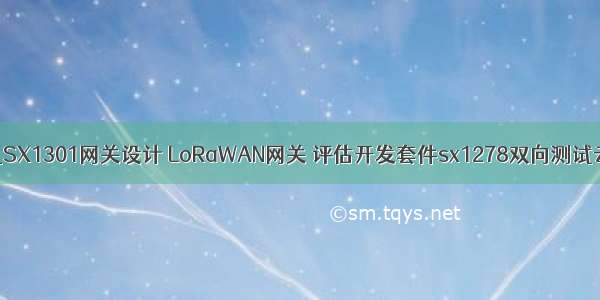 lora网关软件设计_SX1301网关设计 LoRaWAN网关 评估开发套件sx1278双向测试云平台LPKT001...