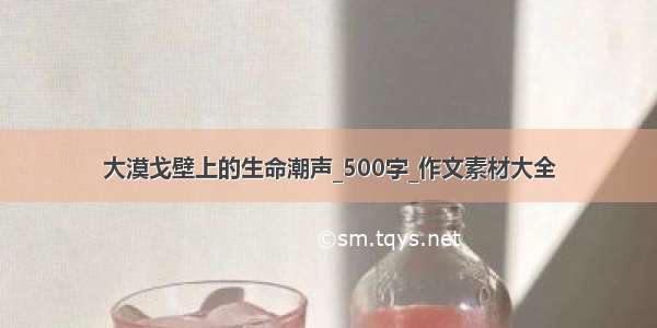 大漠戈壁上的生命潮声_500字_作文素材大全