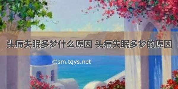 头痛失眠多梦什么原因 头痛失眠多梦的原因