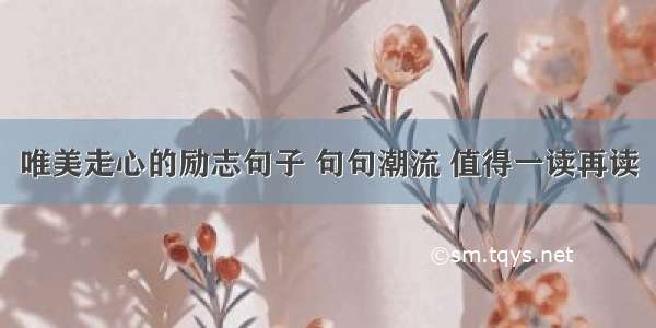 唯美走心的励志句子 句句潮流 值得一读再读