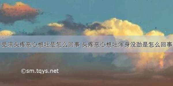 受凉头疼恶心想吐是怎么回事 头疼恶心想吐浑身没劲是怎么回事