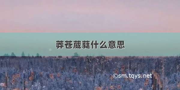 莽苍葳蕤什么意思