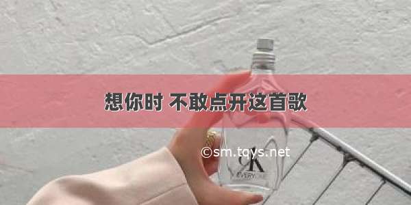 想你时 不敢点开这首歌