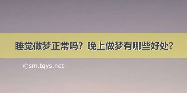 睡觉做梦正常吗？晚上做梦有哪些好处？