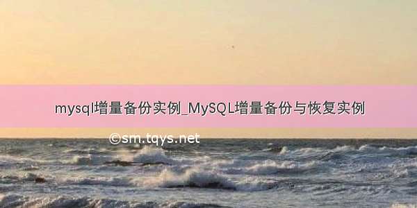 mysql增量备份实例_MySQL增量备份与恢复实例