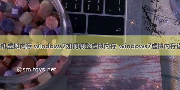 win7计算机虚拟内存 windows7如何调整虚拟内存_windows7虚拟内存设置多少好