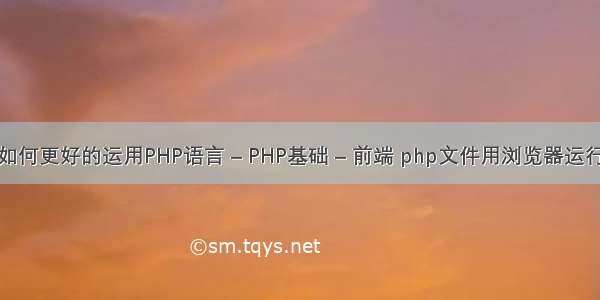 如何更好的运用PHP语言 – PHP基础 – 前端 php文件用浏览器运行