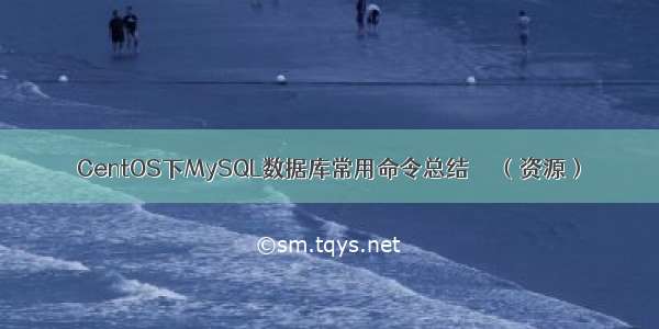 CentOS下MySQL数据库常用命令总结     （资源）