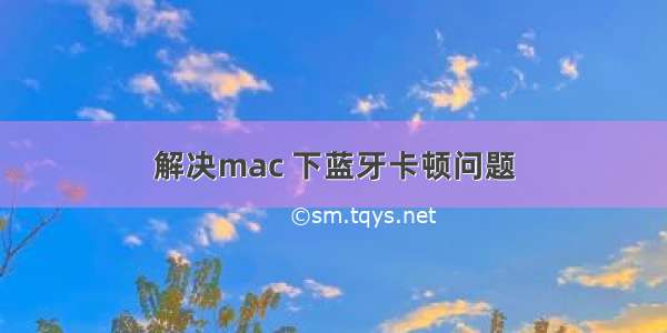 解决mac 下蓝牙卡顿问题