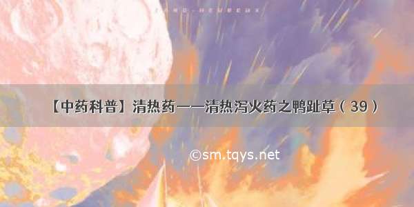 【中药科普】清热药——清热泻火药之鸭趾草（39）