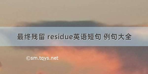 最终残留 residue英语短句 例句大全