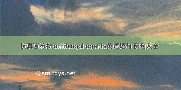 抗真菌药物 antifungal agents英语短句 例句大全