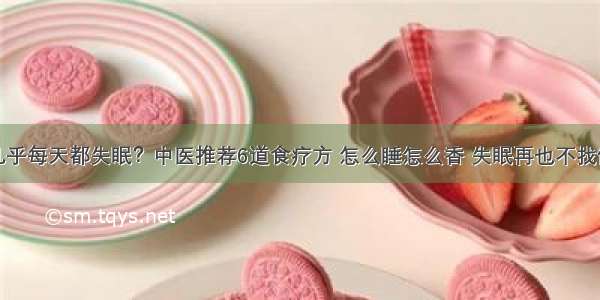 几乎每天都失眠？中医推荐6道食疗方 怎么睡怎么香 失眠再也不找你