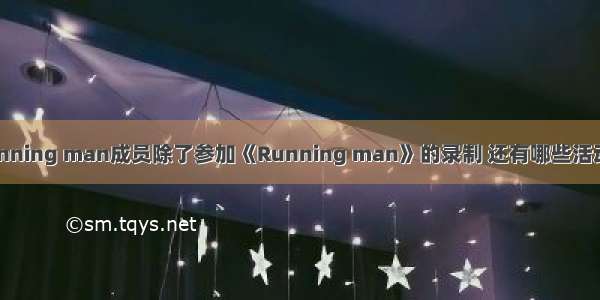 Running man成员除了参加《Running man》的录制 还有哪些活动呢