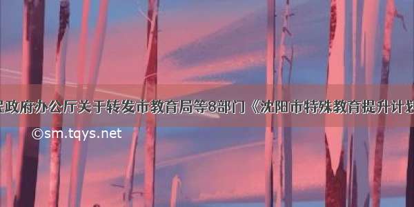 沈阳市人民政府办公厅关于转发市教育局等8部门《沈阳市特殊教育提升计划实施方案(