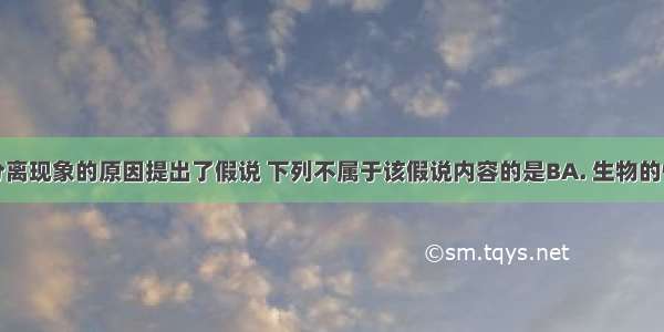 孟德尔对分离现象的原因提出了假说 下列不属于该假说内容的是BA. 生物的性状是由遗