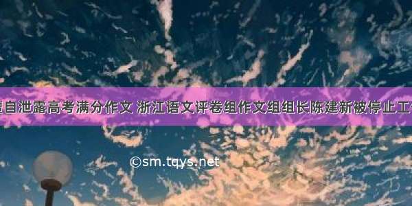 擅自泄露高考满分作文 浙江语文评卷组作文组组长陈建新被停止工作