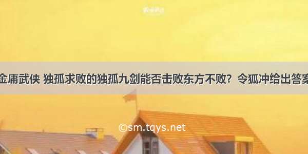 金庸武侠 独孤求败的独孤九剑能否击败东方不败？令狐冲给出答案