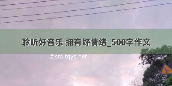 聆听好音乐 拥有好情绪_500字作文