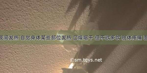 午后或夜间发热 自觉身体某些部位发热 口燥咽干 但不欲多饮 肢体疼痛 面色萎黄 