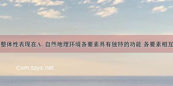 地理环境的整体性表现在A. 自然地理环境各要素具有独特的功能 各要素相互作用不会产