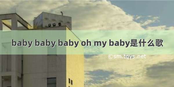 baby baby baby oh my baby是什么歌