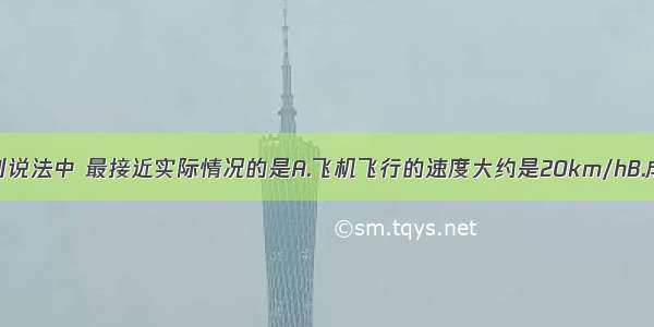 单选题下列说法中 最接近实际情况的是A.飞机飞行的速度大约是20km/hB.成年人伸展