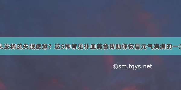 头发稀疏失眠疲惫？这5种常见补血美食帮助你恢复元气满满的一天