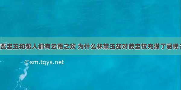 贾宝玉和袭人都有云雨之欢 为什么林黛玉却对薛宝钗充满了忌惮？