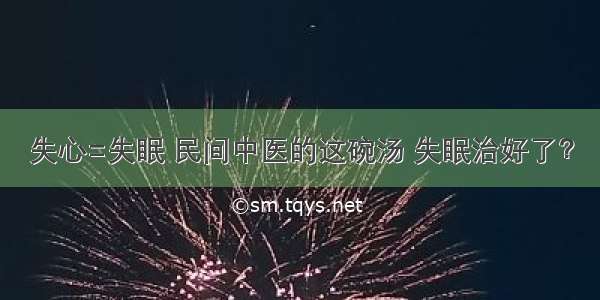 失心=失眠 民间中医的这碗汤 失眠治好了？