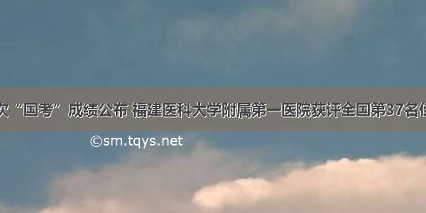 首次“国考”成绩公布 福建医科大学附属第一医院获评全国第37名佳绩