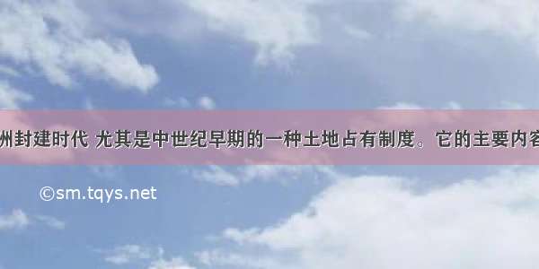 采邑制是欧洲封建时代 尤其是中世纪早期的一种土地占有制度。它的主要内容是将土地及