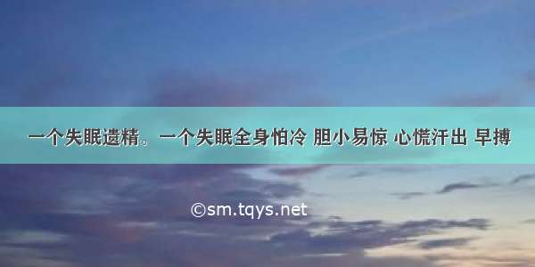 一个失眠遗精。一个失眠全身怕冷 胆小易惊 心慌汗出 早搏