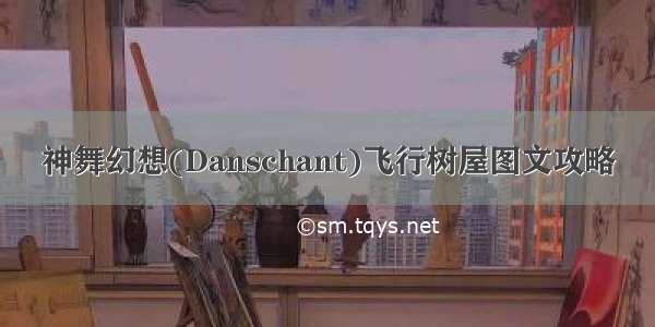 神舞幻想(Danschant)飞行树屋图文攻略