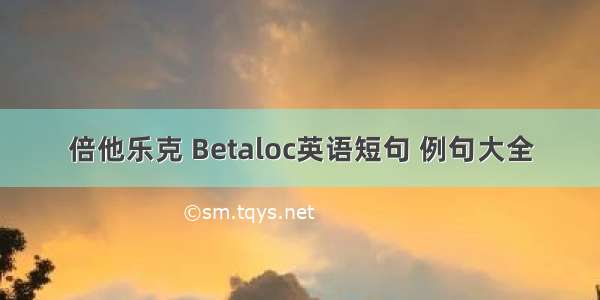 倍他乐克 Betaloc英语短句 例句大全