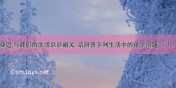 化学就在我们身边 与我们的生活息息相关．请回答下列生活中的化学问题．（1）&ldquo;沙里