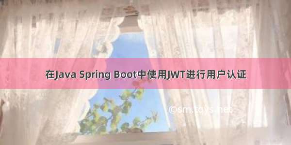 在Java Spring Boot中使用JWT进行用户认证