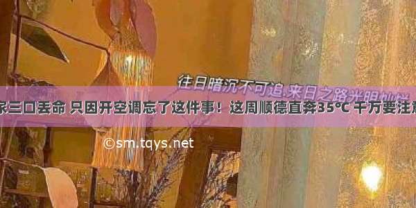 一家三口丢命 只因开空调忘了这件事！这周顺德直奔35℃ 千万要注意…