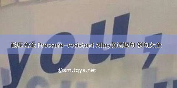 耐压合金 Pressure-resistant Alloy英语短句 例句大全