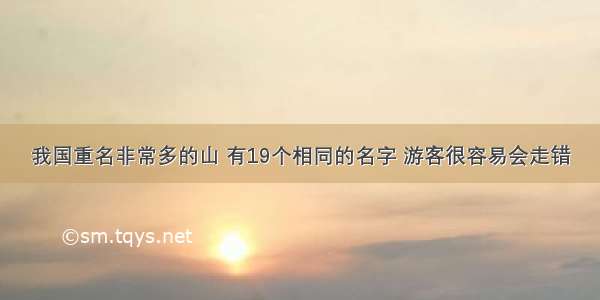 我国重名非常多的山 有19个相同的名字 游客很容易会走错