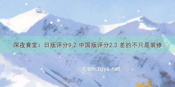 深夜食堂：日版评分9.2 中国版评分2.3 差的不只是装修