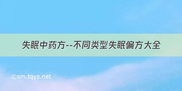 失眠中药方--不同类型失眠偏方大全