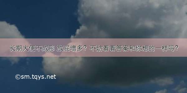 长期大便不成形 放屁增多？不妨看看答案和你想的一样吗？