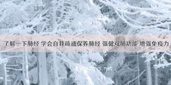 了解一下肺经 学会自我疏通保养肺经 强健双肺功能 增强免疫力